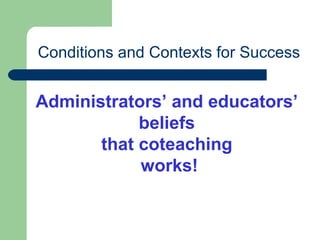 Conditions and Contexts for Success
Administrators’ and educators’
beliefs
that coteaching
works!
 
