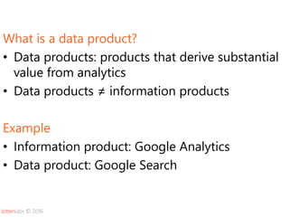 bittenlabs © 2016
What is a data product?
• Data products: products that derive substantial
value from analytics
• Data pr...