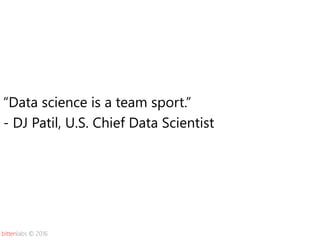 bittenlabs © 2016
“Data science is a team sport.”
- DJ Patil, U.S. Chief Data Scientist
 