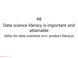 bittenlabs © 2016
#8
Data science literacy is important and
attainable
(ditto for data scientists w.r.t. product literacy)
 