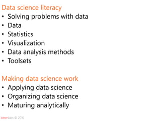 bittenlabs © 2016
Data science literacy
• Solving problems with data
• Data
• Statistics
• Visualization
• Data analysis m...