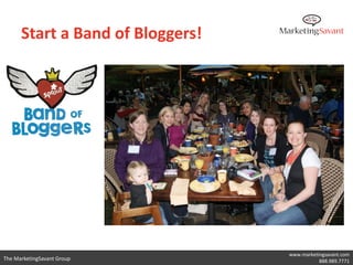 Start a Band of Bloggers!




                                  www.marketingsavant.com
The MarketingSavant Group         ...
