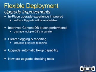 Upgrade Improvements
In-Place upgrade experience improved
In-Place Upgrade will be re-startable
Improved Content DB attach performance
Upgrade multiple DB’s in parallel
Clearer logging & reporting
Including progress reporting
Upgrade automatic fix-up capability
New pre upgrade checking tools
 