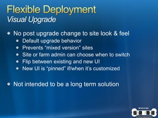 Visual Upgrade
No post upgrade change to site look & feel
Default upgrade behavior
Prevents “mixed version” sites
Site or farm admin can choose when to switch
Flip between existing and new UI
New UI is “pinned” if/when it’s customized
Not intended to be a long term solution
 