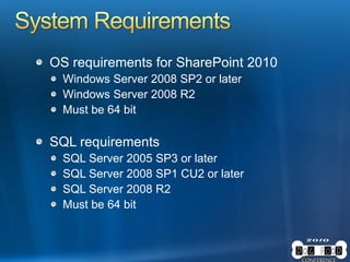 OS requirements for SharePoint 2010
Windows Server 2008 SP2 or later
Windows Server 2008 R2
Must be 64 bit
SQL requirements
SQL Server 2005 SP3 or later
SQL Server 2008 SP1 CU2 or later
SQL Server 2008 R2
Must be 64 bit
 