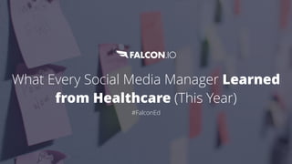What Every Social Media Manager Learned
from Healthcare (This Year)
#FalconEd
 