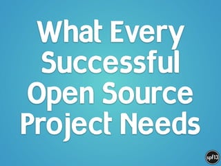 What Every
Successful
Open Source
Project Needs
 