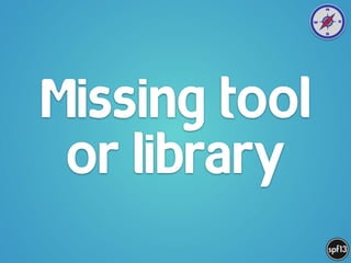Missing tool
or library
 