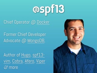 @spf13
Chief Operator @ Docker 
 
Former Chief Developer
Advocate @ MongoDB,
 
Author of Hugo, spf13-
vim, Cobra, Afero, V...