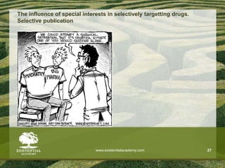 The influence of special interests in selectively targetting drugs.
Selective publication
www.existentialacademy.com 27
 