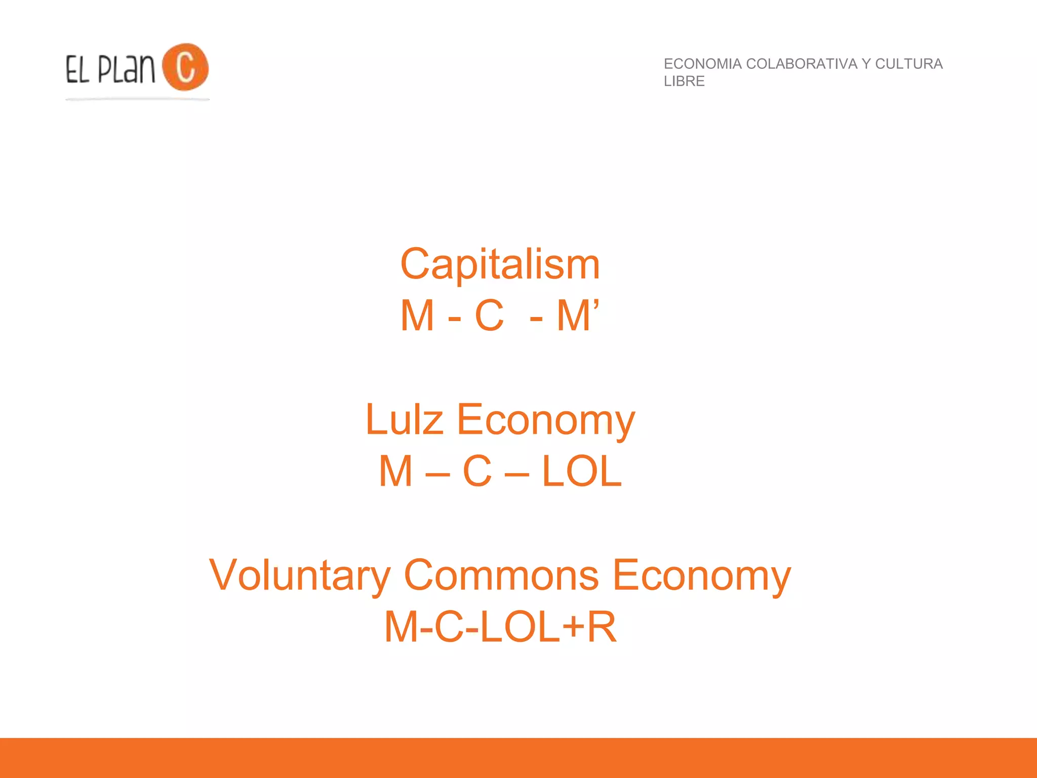 ECONOMIA COLABORATIVA Y CULTURA
LIBRE
Capitalism
M - C - M’
Lulz Economy
M – C – LOL
Voluntary Commons Economy
M-C-LOL+R
 