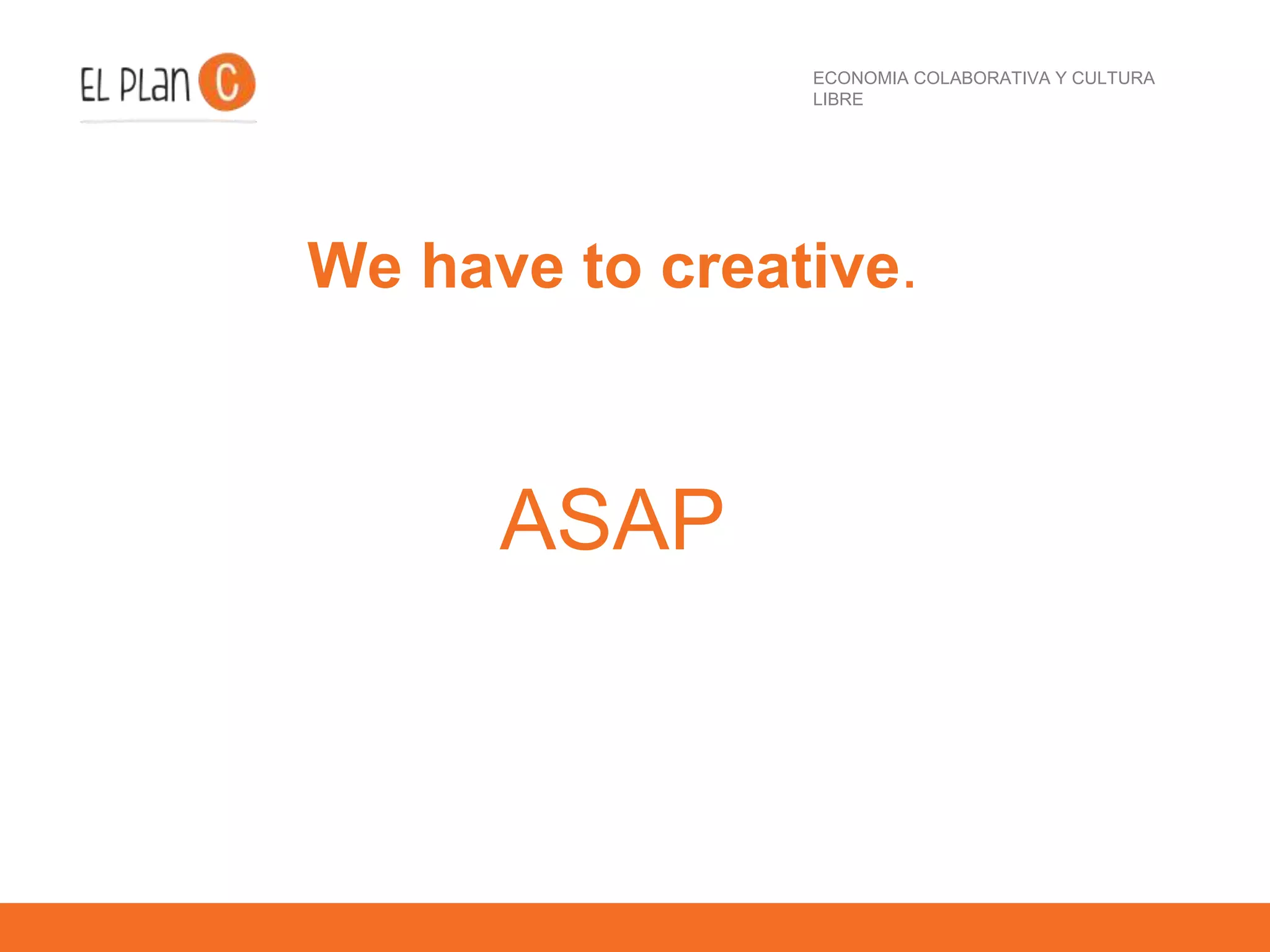 ECONOMIA COLABORATIVA Y CULTURA
LIBRE
We have to creative.
ASAP
 