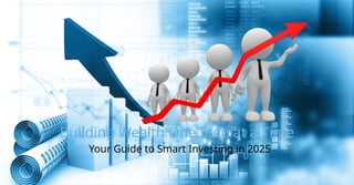 Building Wealth One Step at a Time
Your Guide to Smart Investing in 2025
 
