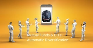 Mutual Funds & ETFs:
Automatic Diversification
 