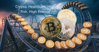 Crypto: Heartburn, High
Risk, High Reward
 