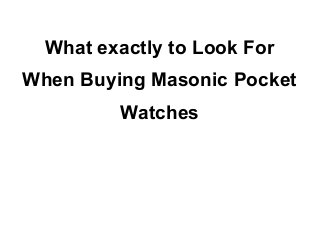 What exactly to Look For
When Buying Masonic Pocket
         Watches
 