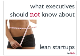 what executives
should not know about



          lean startups
 