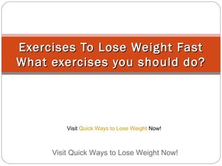 Exercises To Lose Weight Fast What exercises you should do? Visit Quick Ways to Lose Weight Now!  