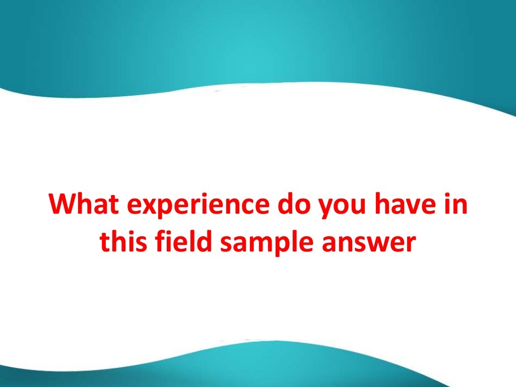 What Experience Do You Have In This Field Sample Answer What Experience Do You Have In This Field Sample Answer