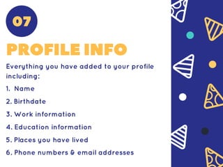 PROFILEINFO
Everything you have added to your profile
including:
1. Name
2. Birthdate
3. Work information
4. Education information
5. Places you have lived
6. Phone numbers & email addresses
07
 