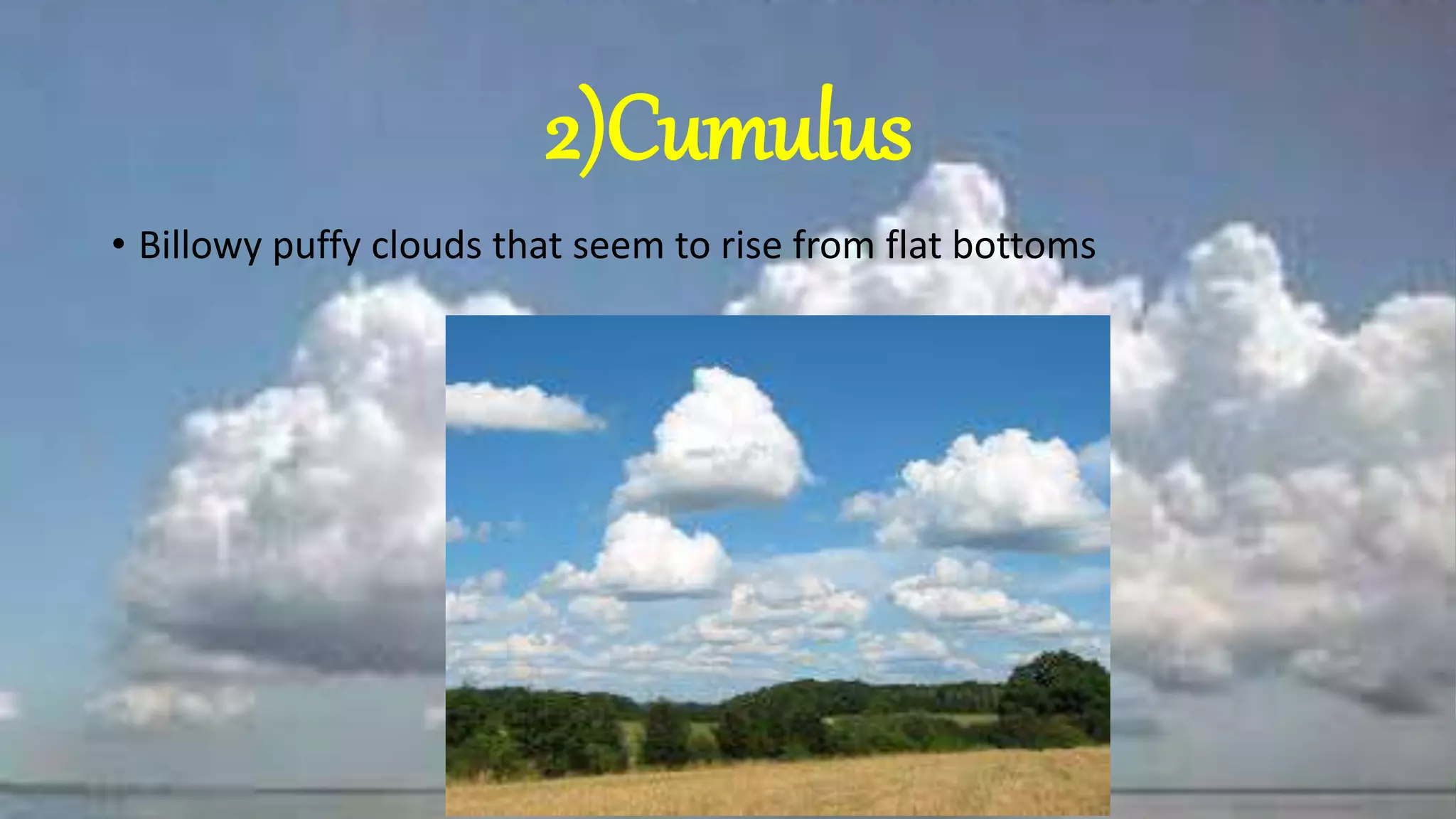 2)Cumulus
• Billowy puffy clouds that seem to rise from flat bottoms
 