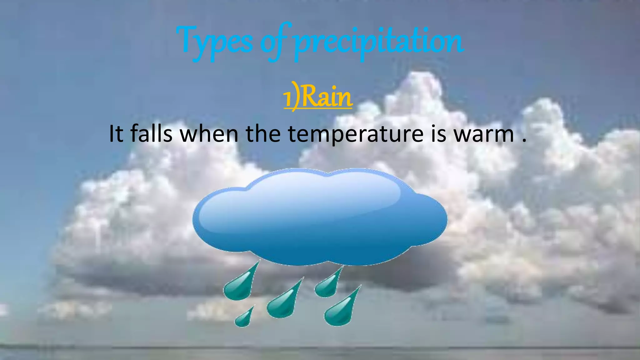 Types of precipitation
1)Rain
It falls when the temperature is warm .
 