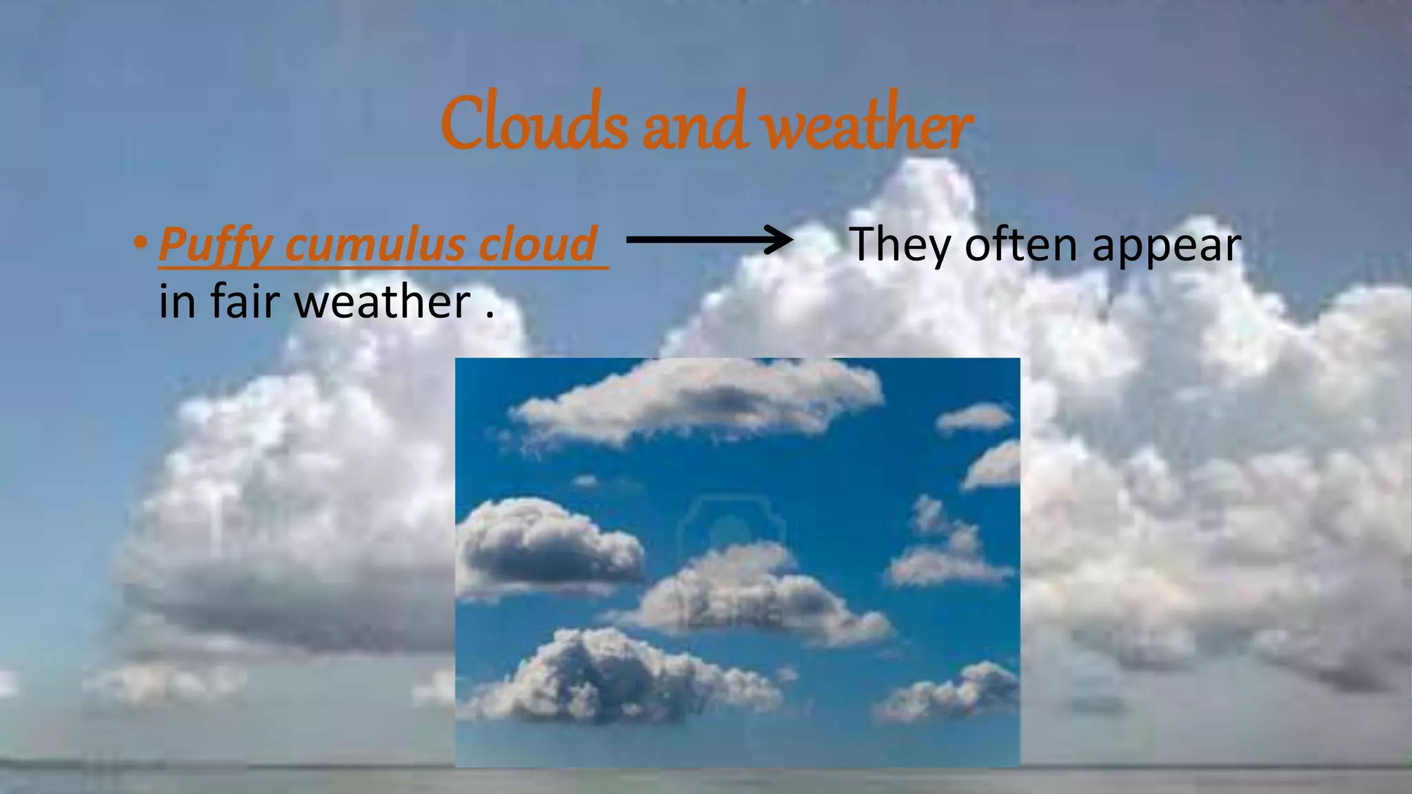 Clouds and weather
•Puffy cumulus cloud They often appear
in fair weather .
 