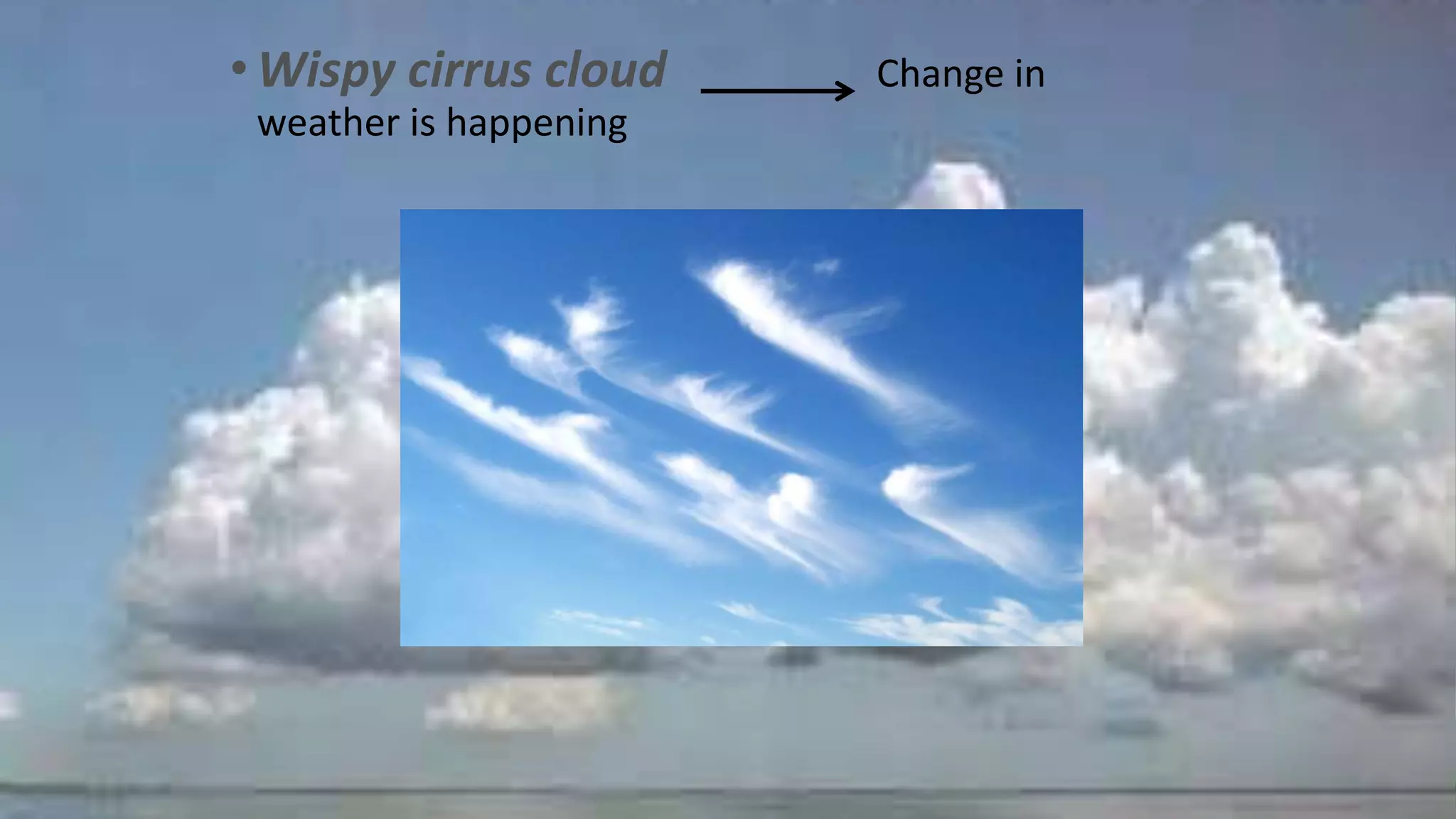 •Wispy cirrus cloud Change in
weather is happening
 