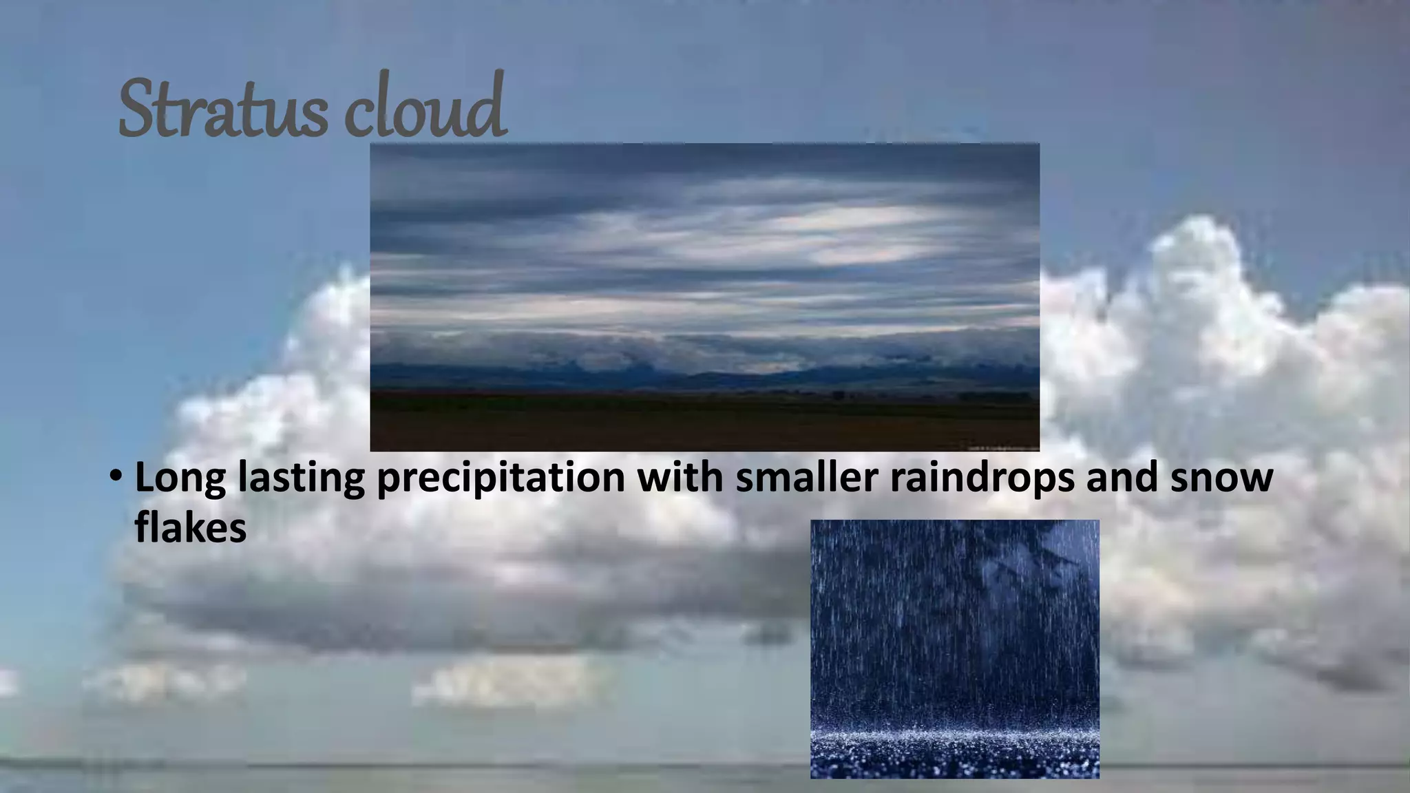 Stratus cloud
• Long lasting precipitation with smaller raindrops and snow
flakes
 