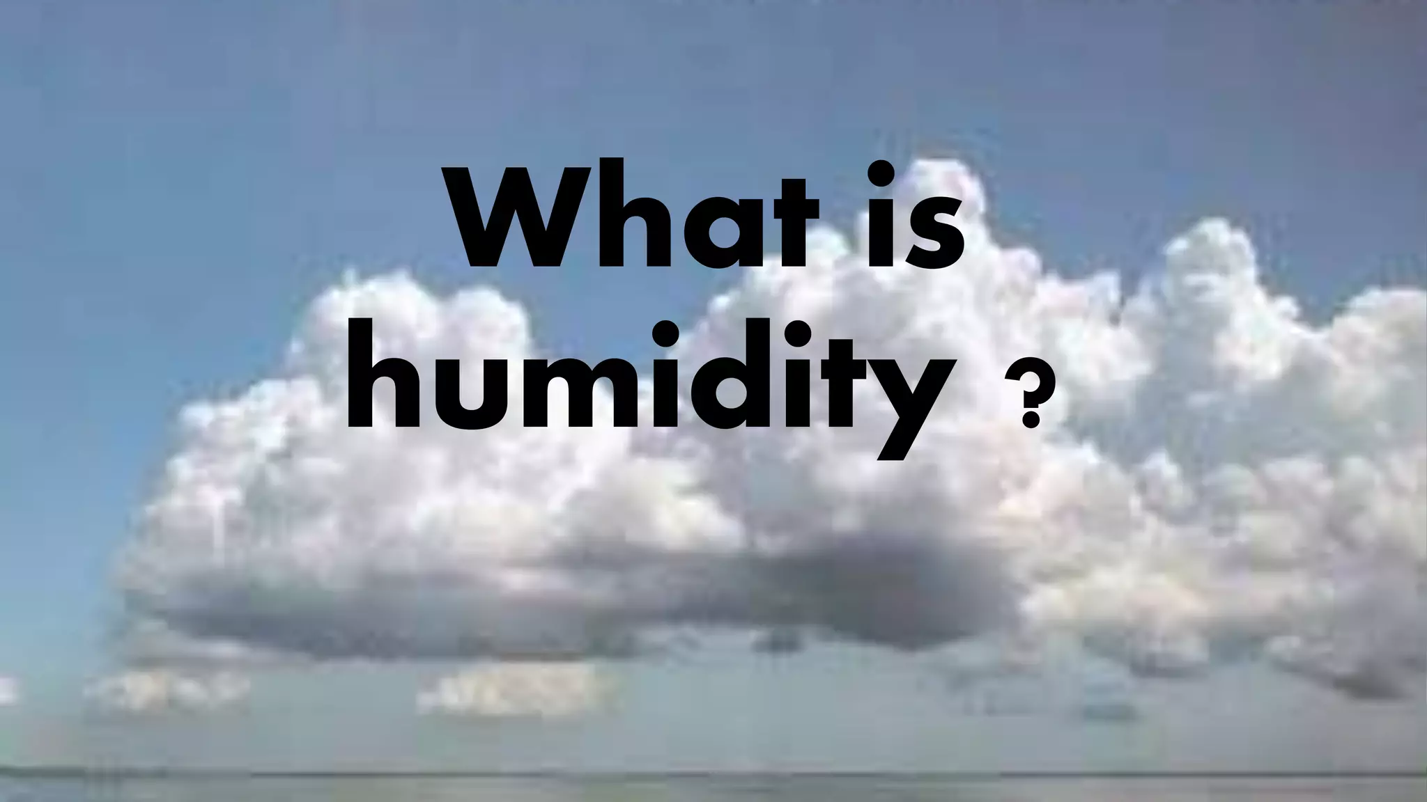 What is
humidity ?
 