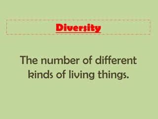 Diversity
The number of different
kinds of living things.
 