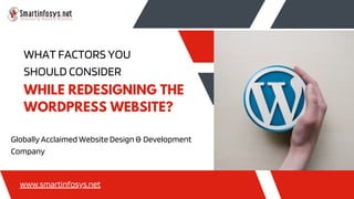 WHAT FACTORS YOU
SHOULD CONSIDER
WHILE REDESIGNING THE
WORDPRESS WEBSITE?
www.smartinfosys.net
Globally Acclaimed Website Design & Development
Company
 