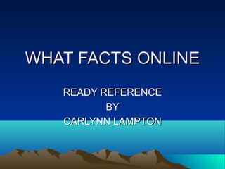 WHAT FACTS ONLINE
READY REFERENCE
BY
CARLYNN LAMPTON

 