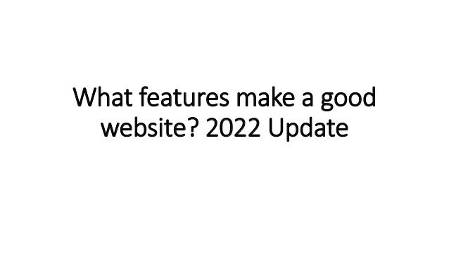 What features make a good
website? 2022 Update
 