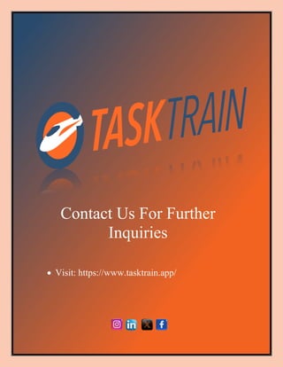03 Sep 2024
| TaskTrain | 5
Contact Us For Further
Inquiries
• Visit: https://www.tasktrain.app/
 