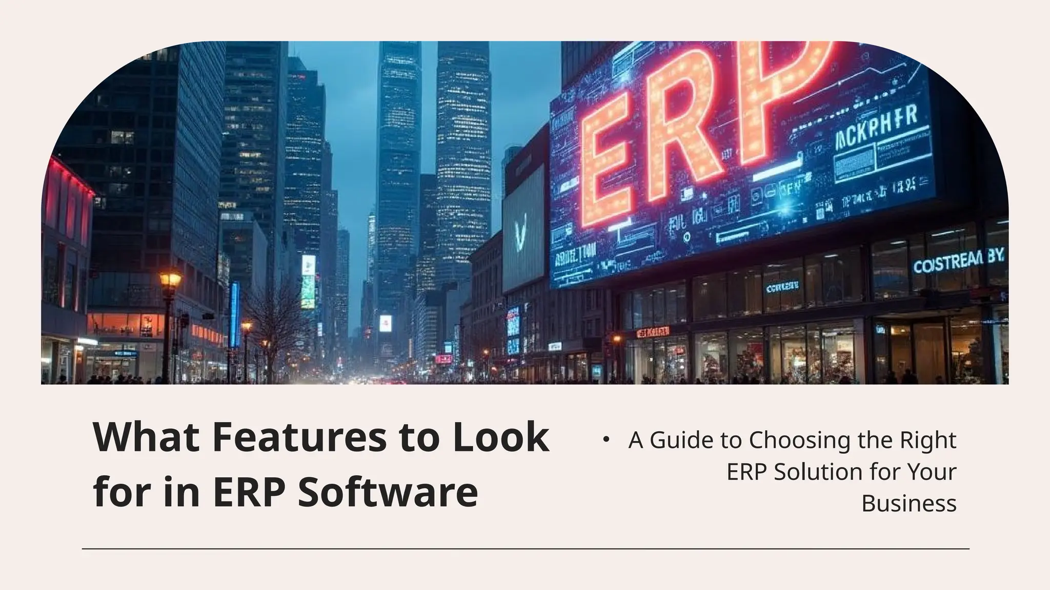 • A Guide to Choosing the Right
ERP Solution for Your
Business
What Features to Look
for in ERP Software
 