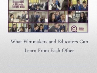 What Filmmakers and Educators Can
Learn From Each Other
 