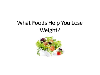 What Foods Help You Lose
       Weight?
 