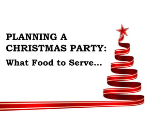 PLANNING A
CHRISTMAS PARTY:
What Food to Serve…
 