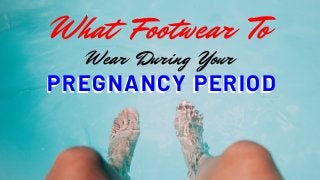 PREGNANCY PERIOD
What Footwear To
Wear During Your
PREGNANCY PERIOD
 