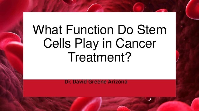 What Function Do Stem
Cells Play in Cancer
Treatment?
Dr. David Greene Arizona
 