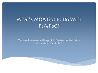 What's MOA Got to Do With 
PsA/PsO? 
More and more new bioagent of Rheuamtoid arthritis, 
what about Psoriasis ? 
 