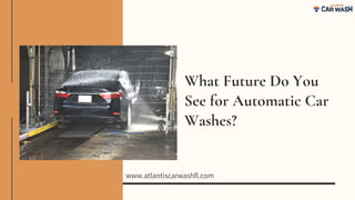 What Future Do You
See for Automatic Car
Washes?
www.atlantiscarwashfl.com
 
