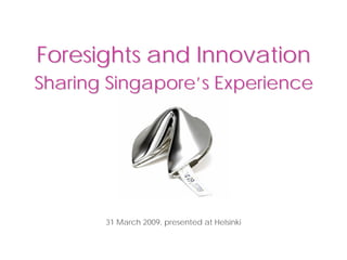 Foresights and Innovation
Sharing Singapore’s Experience




       31 March 2009, presented at Helsinki
 