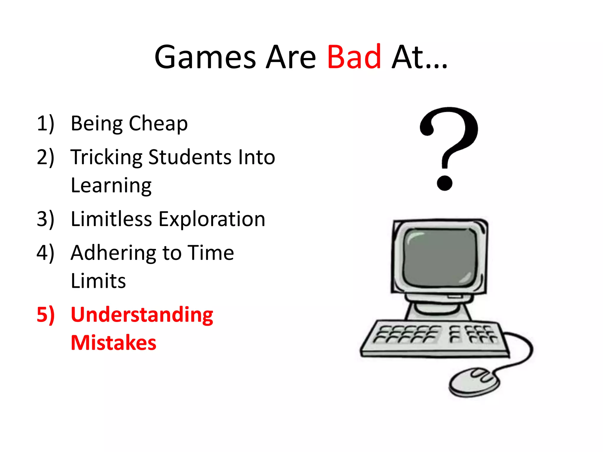 Games Are Bad At…
1) Being Cheap
2) Tricking Students Into
   Learning
3) Limitless Exploration
4) Adhering to Time
   Limits
5) Understanding
   Mistakes
 