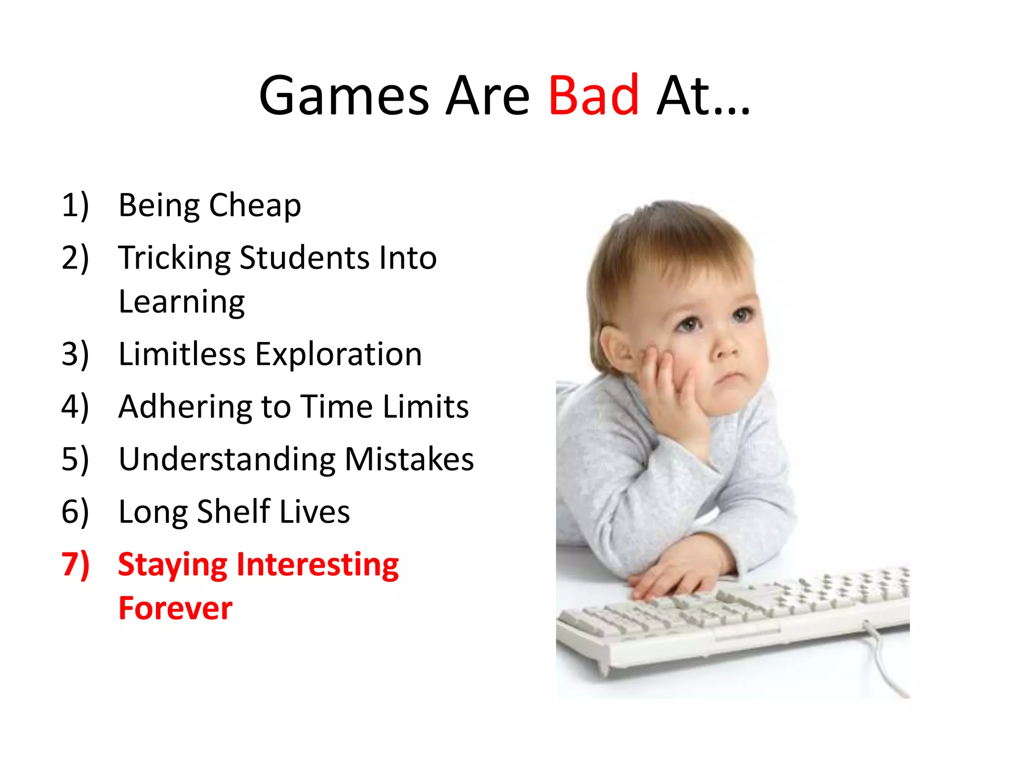 Games Are Bad At…
1) Being Cheap
2) Tricking Students Into
   Learning
3) Limitless Exploration
4) Adhering to Time Limits
5) Understanding Mistakes
6) Long Shelf Lives
7) Staying Interesting
   Forever
 