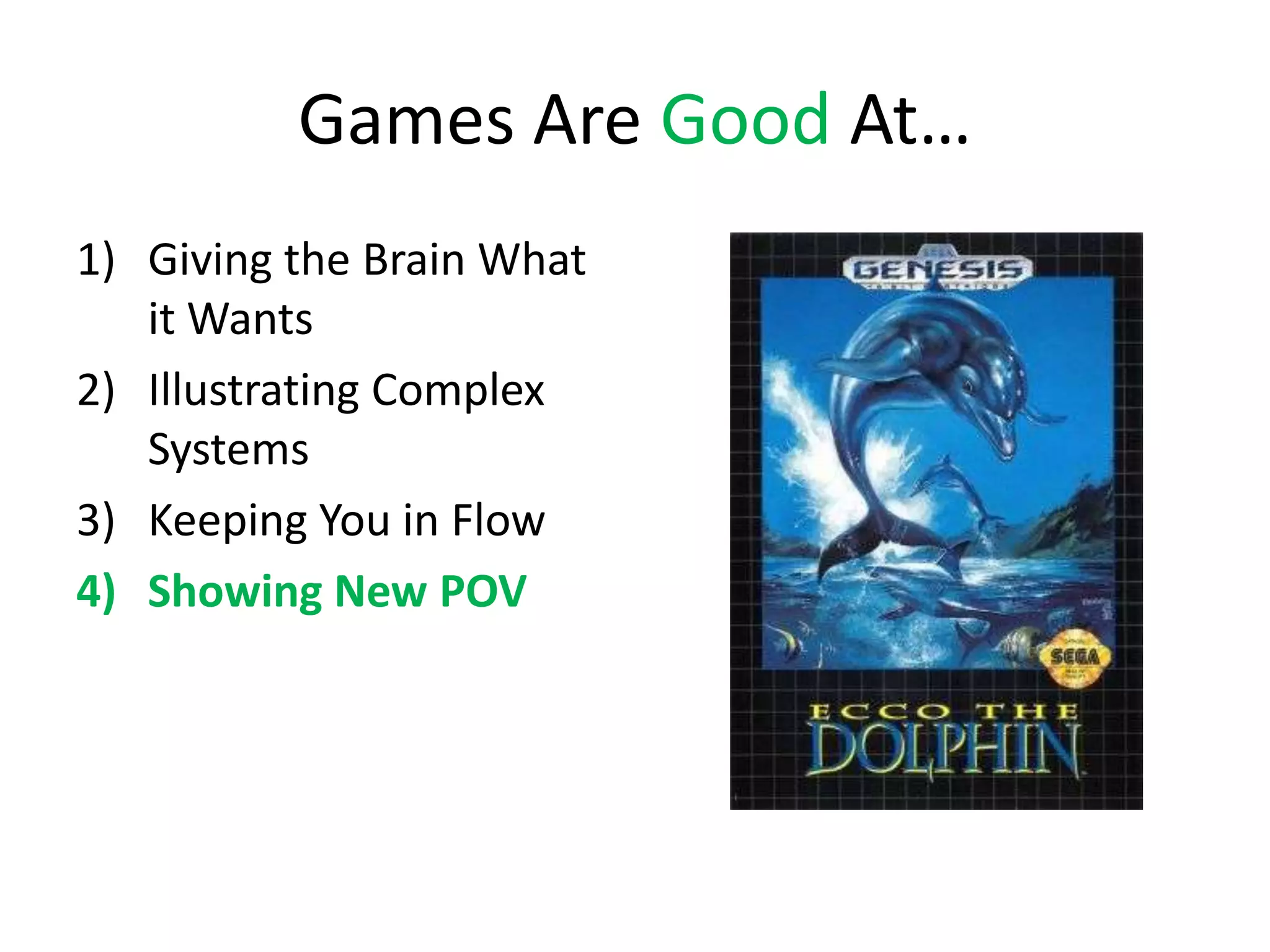 Games Are Good At…
1) Giving the Brain What
   it Wants
2) Illustrating Complex
   Systems
3) Keeping You in Flow
4) Showing New POV
 
