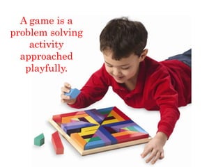 A game is a
problem solving
    activity
  approached
   playfully.
 