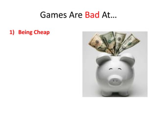 Games Are Bad At…
1) Being Cheap
 