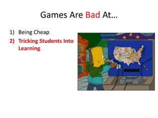 Games Are Bad At…
1) Being Cheap
2) Tricking Students Into
   Learning
 